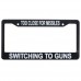 License Plate Frame/Too Close For Missiles Switching To Guns. Plastic  FRAME-1